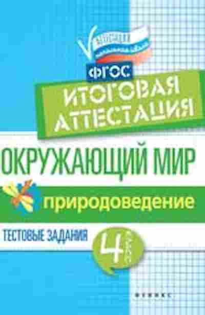Книга Окруж.мир 4кл. Природоведение Тестовые задания Итоговая аттестация Хуснутдинова Ф.Н., б-2917, Баград.рф